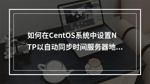 如何在CentOS系统中设置NTP以自动同步时间服务器地址?