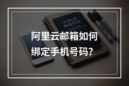 阿里云邮箱如何绑定手机号码？