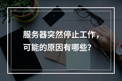 服务器突然停止工作,可能的原因有哪些?