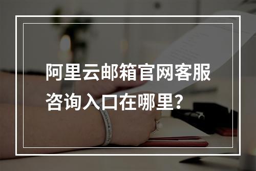 阿里云邮箱官网客服咨询入口在哪里？