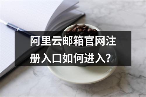 阿里云邮箱官网注册入口如何进入？