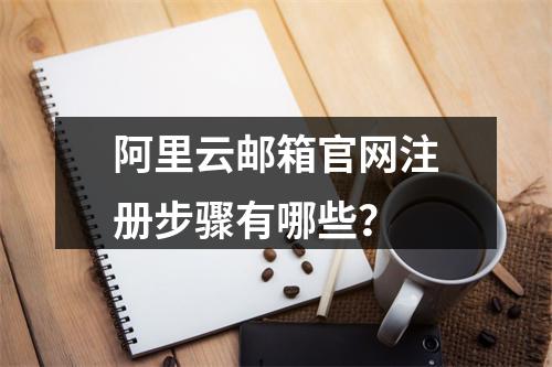 阿里云邮箱官网注册步骤有哪些？