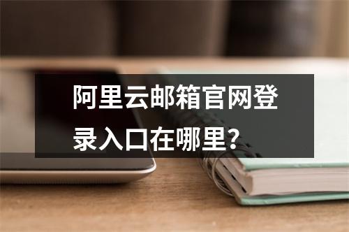 阿里云邮箱官网登录入口在哪里？
