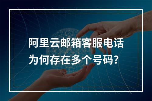 阿里云邮箱客服电话为何存在多个号码？