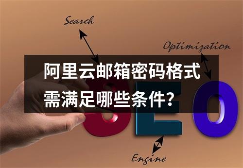 阿里云邮箱密码格式需满足哪些条件？