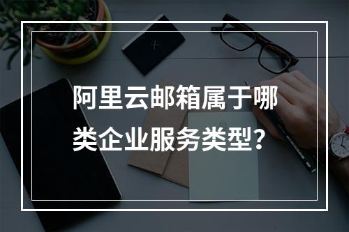 阿里云邮箱属于哪类企业服务类型？