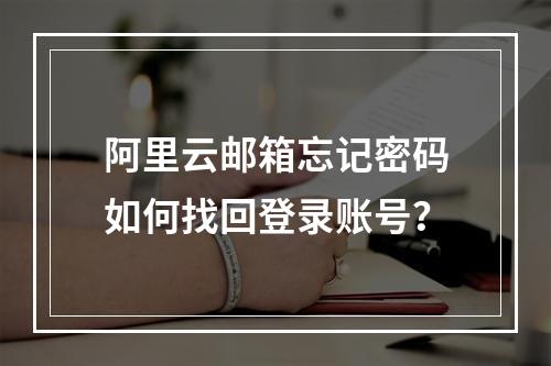 阿里云邮箱忘记密码如何找回登录账号？