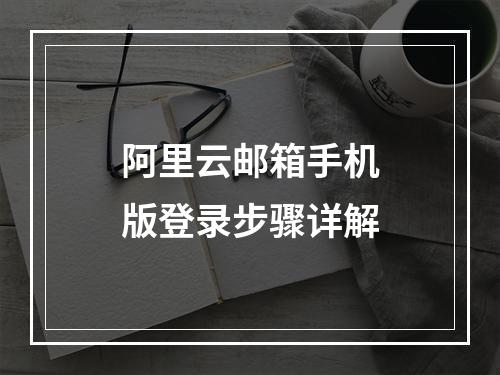 阿里云邮箱手机版登录步骤详解