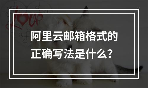 阿里云邮箱格式的正确写法是什么？