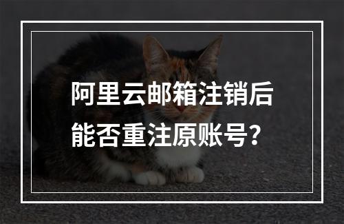 阿里云邮箱注销后能否重注原账号？