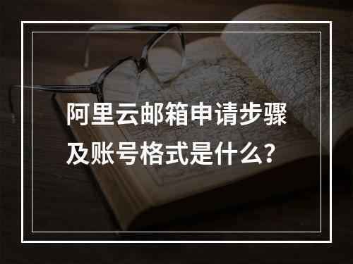 阿里云邮箱申请步骤及账号格式是什么？