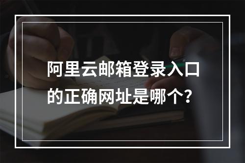 阿里云邮箱登录入口的正确网址是哪个？