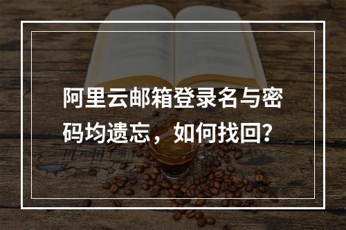 阿里云邮箱登录名与密码均遗忘，如何找回？