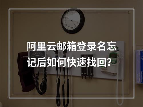 阿里云邮箱登录名忘记后如何快速找回？