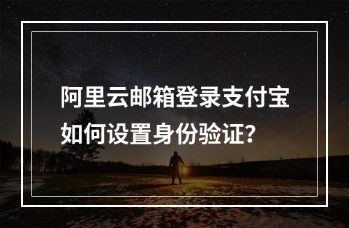阿里云邮箱登录支付宝如何设置身份验证？