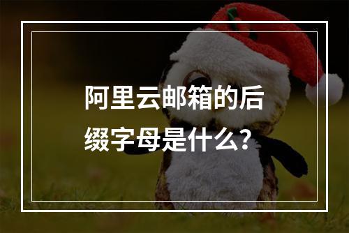 阿里云邮箱的后缀字母是什么？