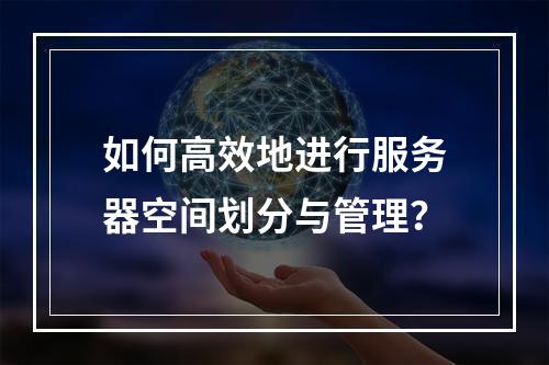如何高效地进行服务器空间划分与管理?