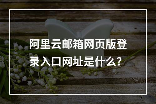 阿里云邮箱网页版登录入口网址是什么？