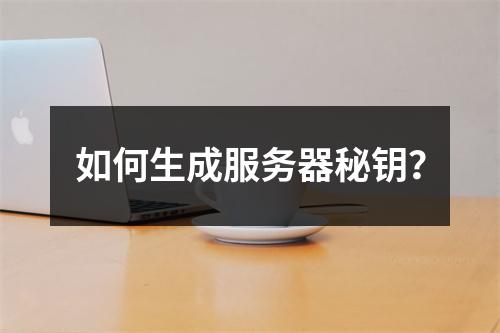 如何生成服务器秘钥?