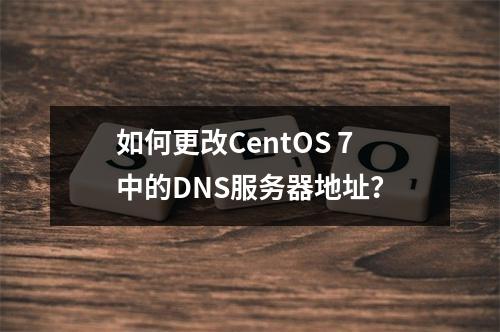 如何更改CentOS 7中的DNS服务器地址?