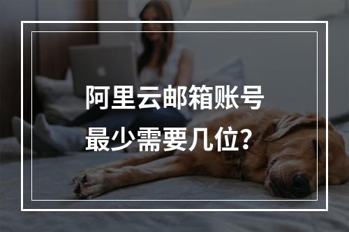 阿里云邮箱账号最少需要几位？