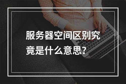 服务器空间区别究竟是什么意思?