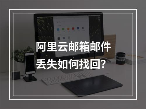 阿里云邮箱邮件丢失如何找回？