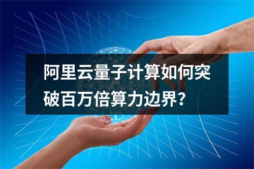 阿里云量子计算如何突破百万倍算力边界？