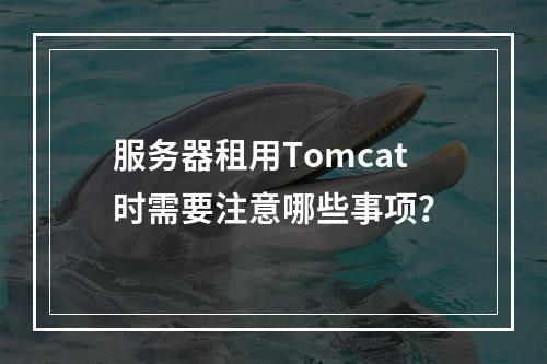 服务器租用Tomcat时需要注意哪些事项?
