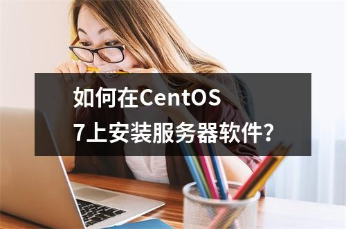 如何在CentOS 7上安装服务器软件?