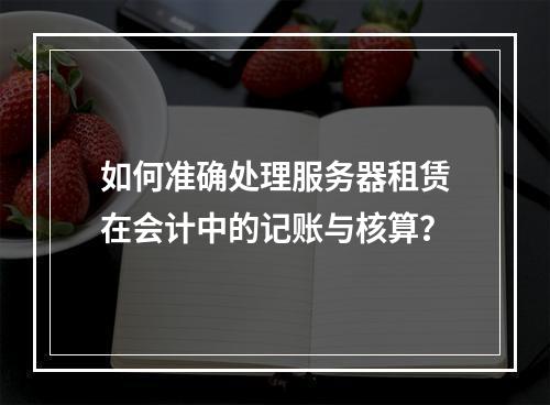 如何准确处理服务器租赁在会计中的记账与核算?