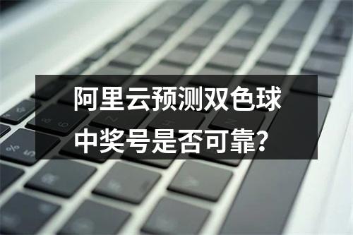 阿里云预测双色球中奖号是否可靠？