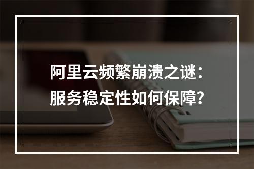 阿里云频繁崩溃之谜：服务稳定性如何保障？
