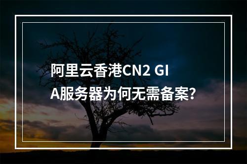 阿里云香港CN2 GIA服务器为何无需备案？
