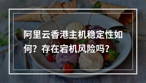阿里云香港主机稳定性如何？存在宕机风险吗？