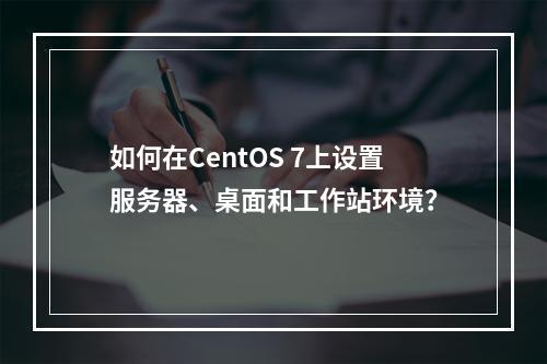 如何在CentOS 7上设置服务器、桌面和工作站环境?