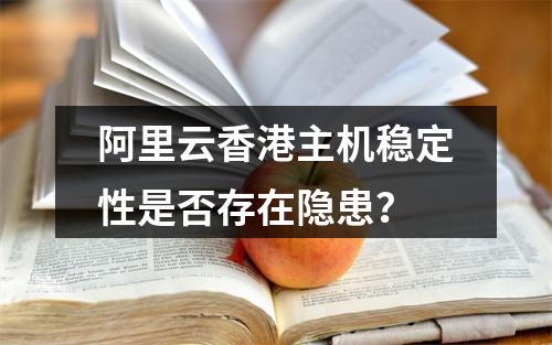 阿里云香港主机稳定性是否存在隐患？