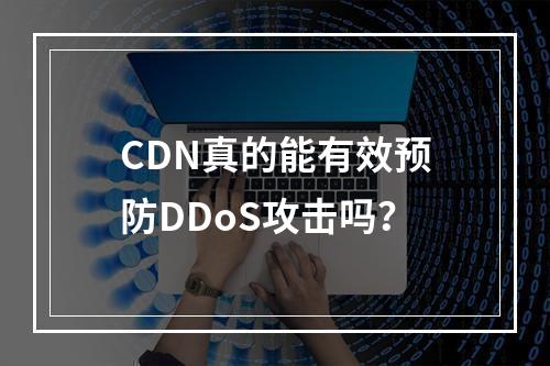 CDN真的能有效预防DDoS攻击吗?