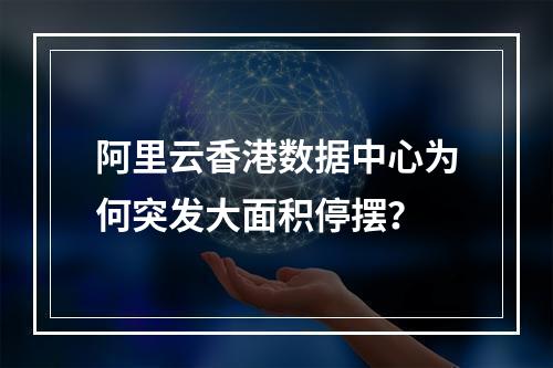 阿里云香港数据中心为何突发大面积停摆？