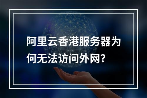 阿里云香港服务器为何无法访问外网？