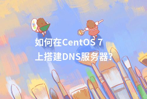 如何在CentOS 7上搭建DNS服务器?