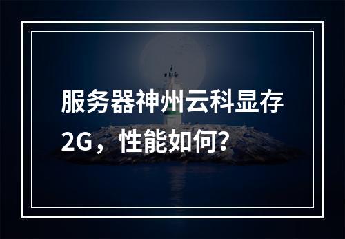 服务器神州云科显存2G,性能如何?
