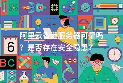 阿里云香港服务器可靠吗？是否存在安全隐患？