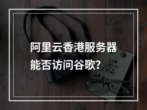 阿里云香港服务器能否访问谷歌？