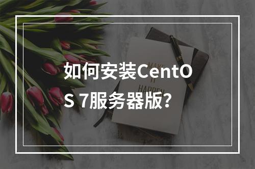如何安装CentOS 7服务器版?