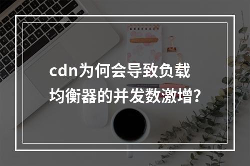 cdn为何会导致负载均衡器的并发数激增?