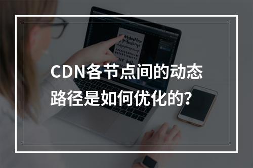 CDN各节点间的动态路径是如何优化的?