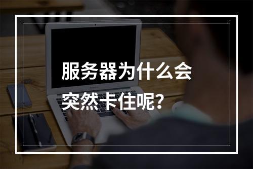 服务器为什么会突然卡住呢?