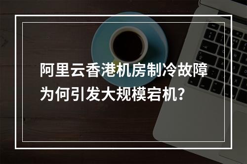 阿里云香港机房制冷故障为何引发大规模宕机？