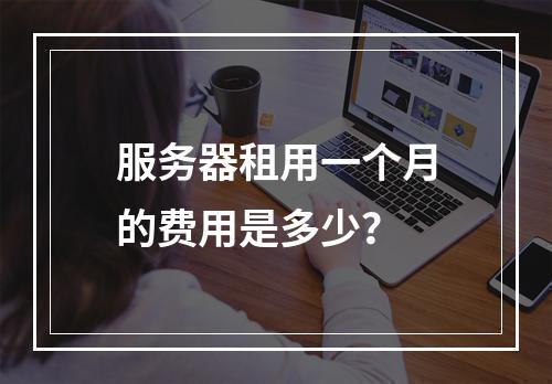 服务器租用一个月的费用是多少?